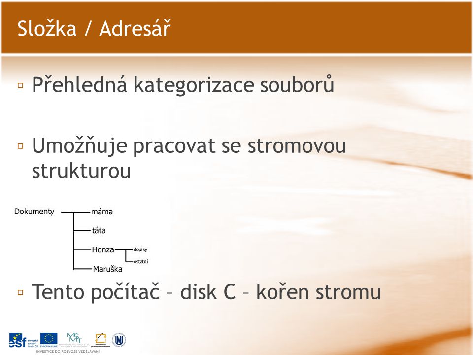 ▫ Přehledná kategorizace souborů ▫ Umožňuje pracovat se stromovou strukturou ▫ Tento počítač – disk C – kořen stromu Složka / Adresář