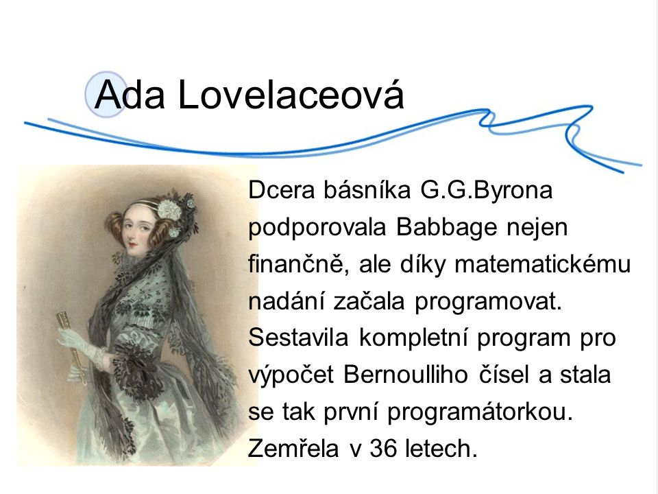 Ada Lovelaceová Dcera básníka G.G.Byrona podporovala Babbage nejen finančně, ale díky matematickému nadání začala programovat.