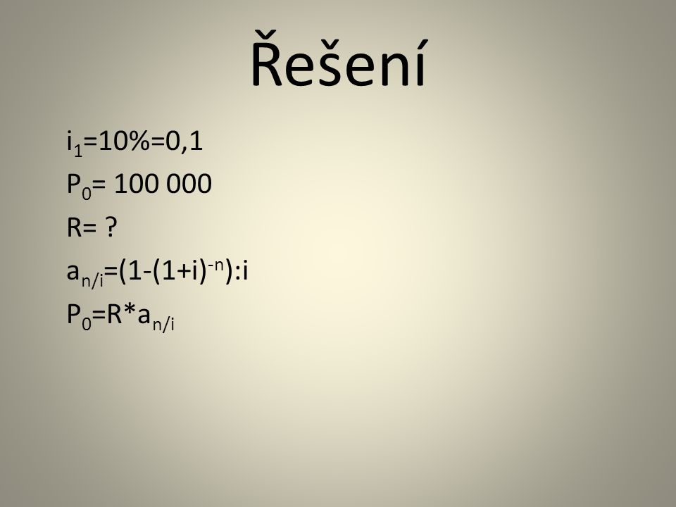 Řešení i 1 =10%=0,1 P 0 = R= a n/i =(1-(1+i) -n ):i P 0 =R*a n/i