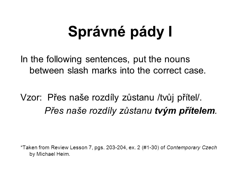 Správné pády I In the following sentences, put the nouns between slash marks into the correct case.