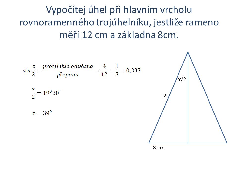 Vypočítej úhel při hlavním vrcholu rovnoramenného trojúhelníku, jestliže rameno měří 12 cm a základna 8cm.