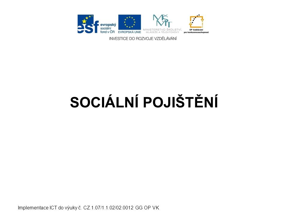 SOCIÁLNÍ POJIŠTĚNÍ Implementace ICT do výuky č. CZ.1.07/1.1.02/ GG OP VK