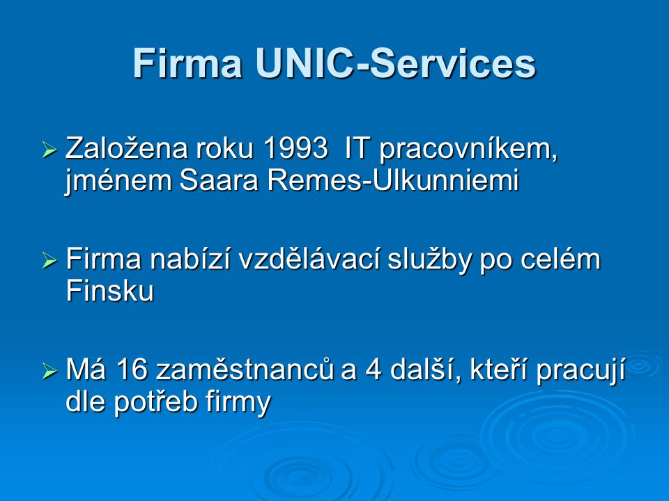 Firma UNIC-Services  Založena roku 1993 IT pracovníkem, jménem Saara Remes-Ulkunniemi  Firma nabízí vzdělávací služby po celém Finsku  Má 16 zaměstnanců a 4 další, kteří pracují dle potřeb firmy