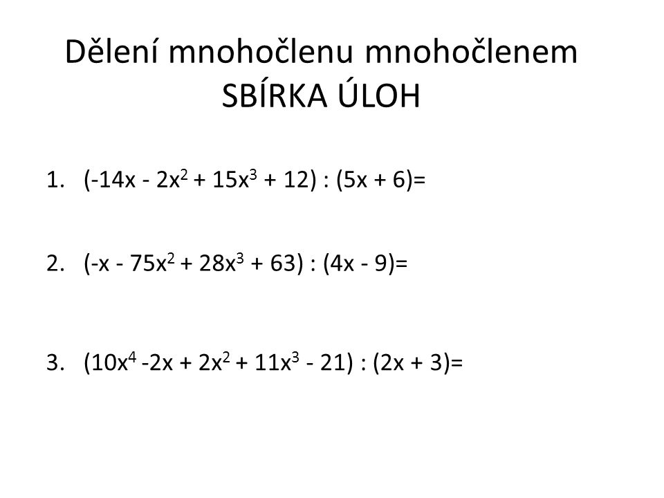 Dělení mnohočlenu mnohočlenem SBÍRKA ÚLOH 1.(-14x - 2x x ) : (5x + 6)= 2.(-x - 75x x ) : (4x - 9)= 3.(10x 4 -2x + 2x x ) : (2x + 3)=
