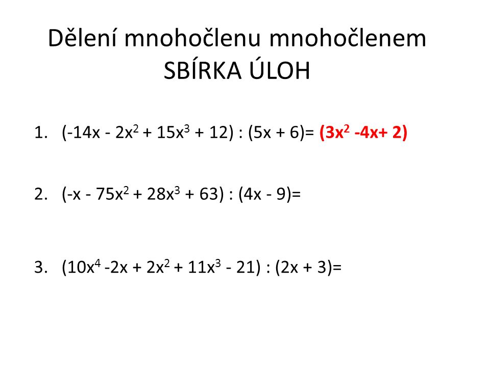Dělení mnohočlenu mnohočlenem SBÍRKA ÚLOH 1.(-14x - 2x x ) : (5x + 6)= (3x 2 -4x+ 2) 2.(-x - 75x x ) : (4x - 9)= 3.(10x 4 -2x + 2x x ) : (2x + 3)=