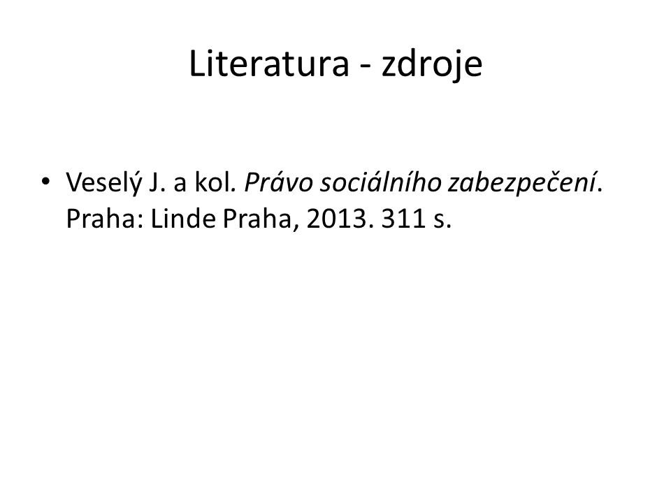 Literatura - zdroje Veselý J. a kol. Právo sociálního zabezpečení. Praha: Linde Praha, s.