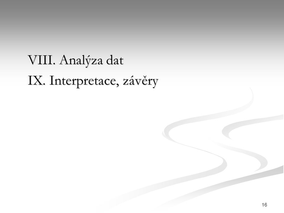 16 VIII. Analýza dat IX. Interpretace, závěry