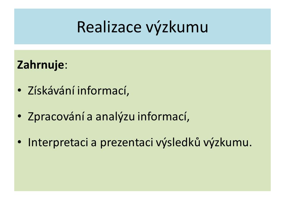 Realizace výzkumu Zahrnuje: Získávání informací, Zpracování a analýzu informací, Interpretaci a prezentaci výsledků výzkumu.