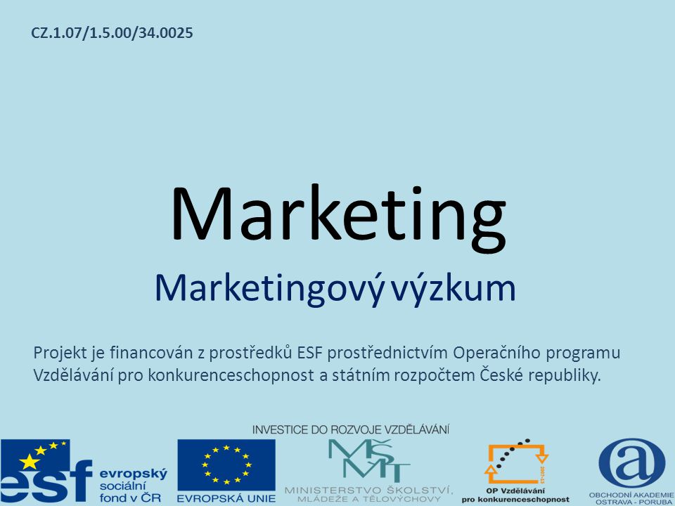 Marketing Marketingový výzkum CZ.1.07/1.5.00/ Projekt je financován z prostředků ESF prostřednictvím Operačního programu Vzdělávání pro konkurenceschopnost a státním rozpočtem České republiky.