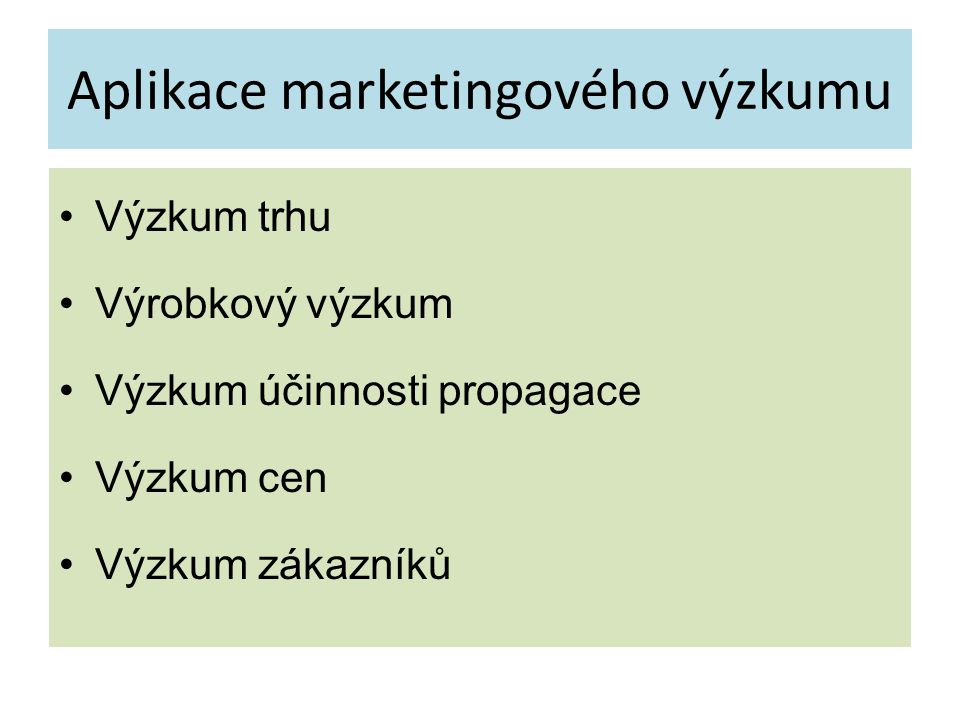 Aplikace marketingového výzkumu Výzkum trhu Výrobkový výzkum Výzkum účinnosti propagace Výzkum cen Výzkum zákazníků