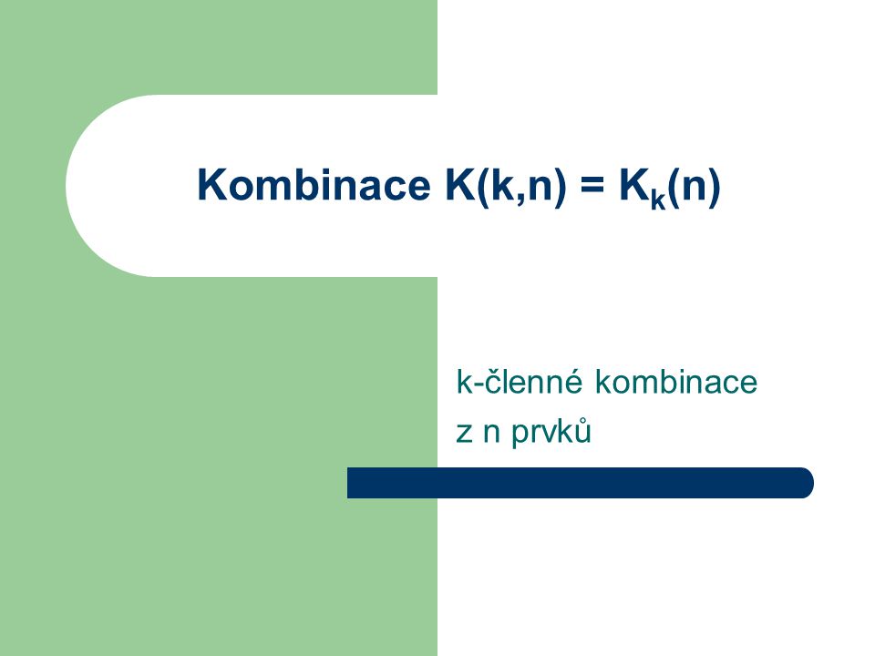 Kombinace K(k,n) = K k (n) k-členné kombinace z n prvků