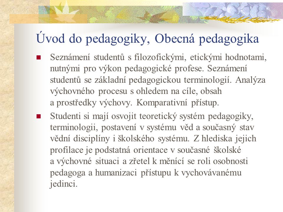 Úvod do pedagogiky, Obecná pedagogika Seznámení studentů s filozofickými, etickými hodnotami, nutnými pro výkon pedagogické profese.