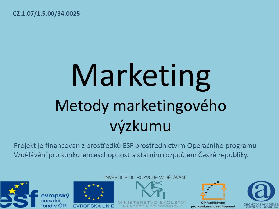 Marketing Metody marketingového výzkumu CZ.1.07/1.5.00/ Projekt je financován z prostředků ESF prostřednictvím Operačního programu Vzdělávání pro konkurenceschopnost a státním rozpočtem České republiky.
