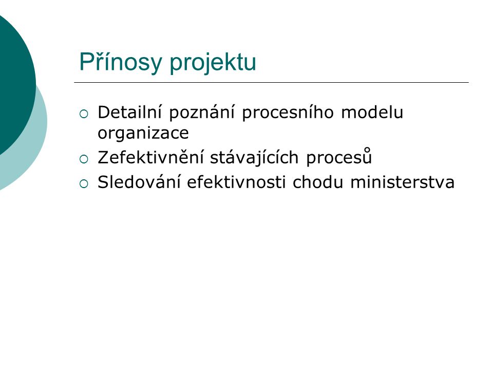 Přínosy projektu  Detailní poznání procesního modelu organizace  Zefektivnění stávajících procesů  Sledování efektivnosti chodu ministerstva