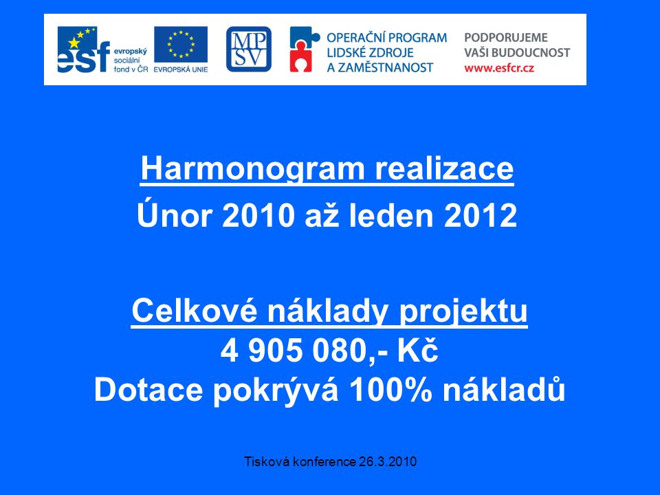 Tisková konference Harmonogram realizace Únor 2010 až leden 2012 Celkové náklady projektu ,- Kč Dotace pokrývá 100% nákladů