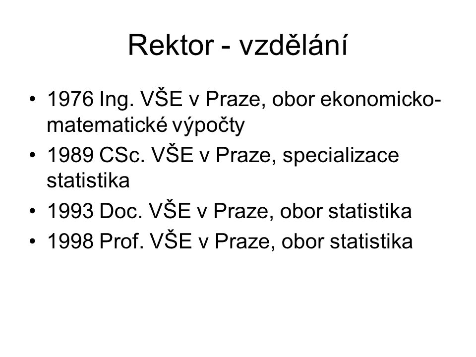 Rektor - vzdělání 1976 Ing. VŠE v Praze, obor ekonomicko- matematické výpočty 1989 CSc.