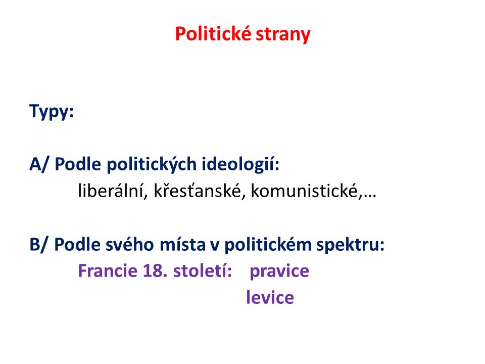 Politické strany Typy: A/ Podle politických ideologií: liberální, křesťanské, komunistické,… B/ Podle svého místa v politickém spektru: Francie 18.