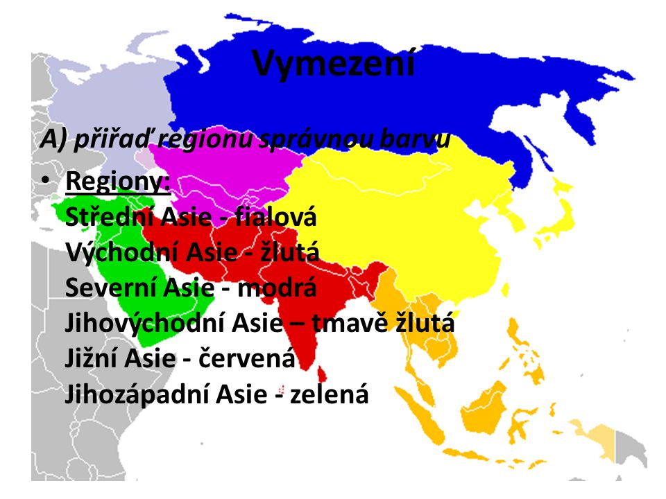 Vymezení A) přiřaď regionu správnou barvu Regiony: Střední Asie - fialová Východní Asie - žlutá Severní Asie - modrá Jihovýchodní Asie – tmavě žlutá Jižní Asie - červená Jihozápadní Asie - zelená