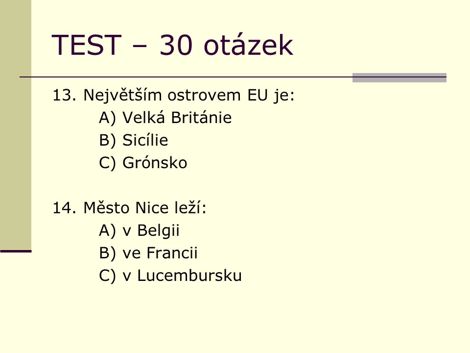 TEST – 30 otázek 13. Největším ostrovem EU je: A) Velká Británie B) Sicílie C) Grónsko 14.