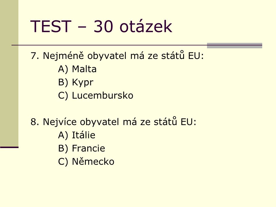 TEST – 30 otázek 7. Nejméně obyvatel má ze států EU: A) Malta B) Kypr C) Lucembursko 8.