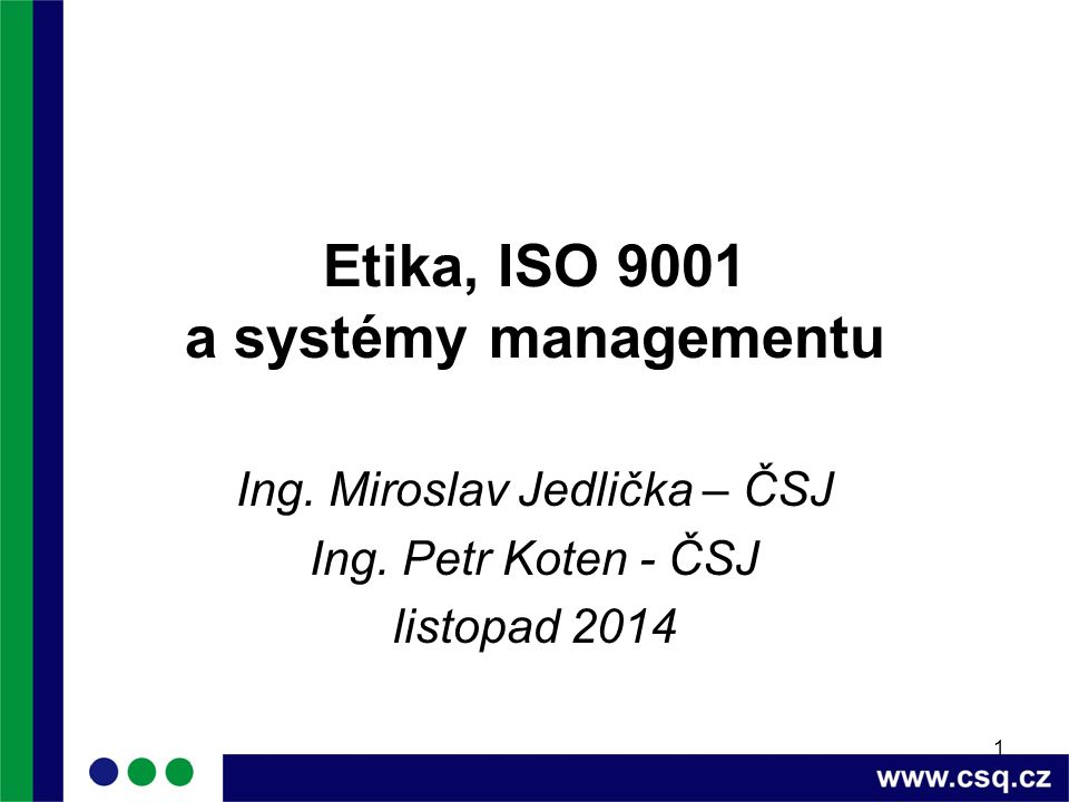 1 Etika, ISO 9001 a systémy managementu Ing. Miroslav Jedlička – ČSJ Ing.