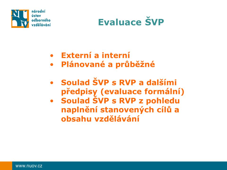 Evaluace ŠVP Externí a interní Plánované a průběžné Soulad ŠVP s RVP a dalšími předpisy (evaluace formální) Soulad ŠVP s RVP z pohledu naplnění stanovených cílů a obsahu vzdělávání