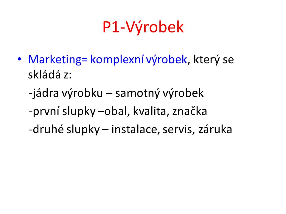 P1-Výrobek Marketing= komplexní výrobek, který se skládá z: -jádra výrobku – samotný výrobek -první slupky –obal, kvalita, značka -druhé slupky – instalace, servis, záruka