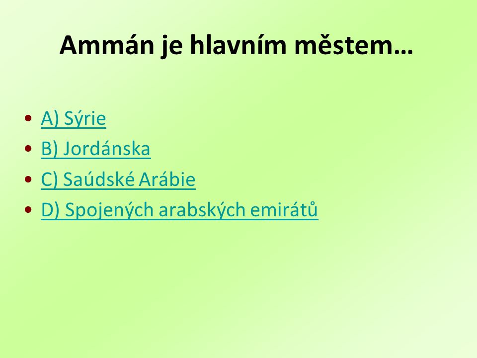 Ammán je hlavním městem… A) Sýrie B) Jordánska C) Saúdské Arábie D) Spojených arabských emirátů