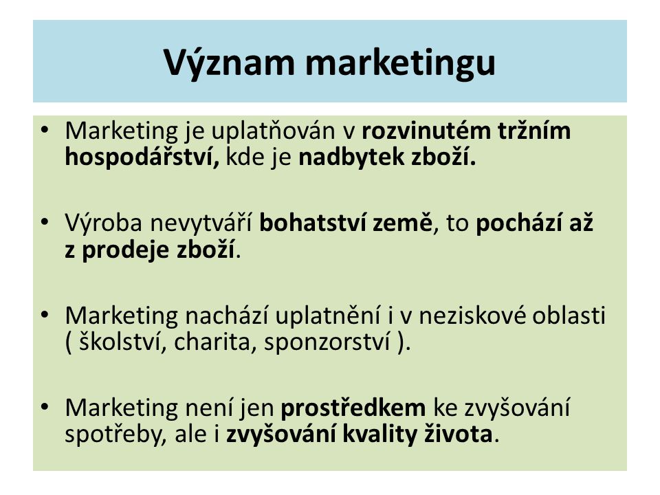 Význam marketingu Marketing je uplatňován v rozvinutém tržním hospodářství, kde je nadbytek zboží.