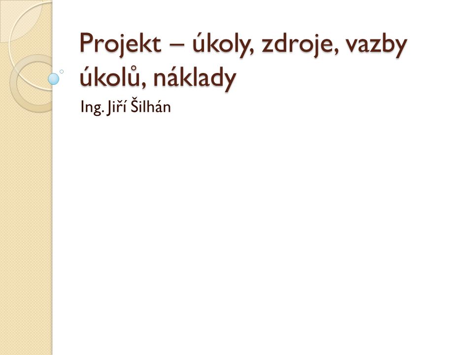Projekt – úkoly, zdroje, vazby úkolů, náklady Ing. Jiří Šilhán
