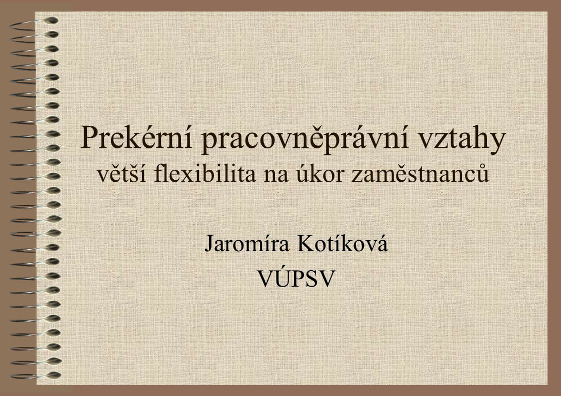 Prekérní pracovněprávní vztahy větší flexibilita na úkor zaměstnanců Jaromíra Kotíková VÚPSV