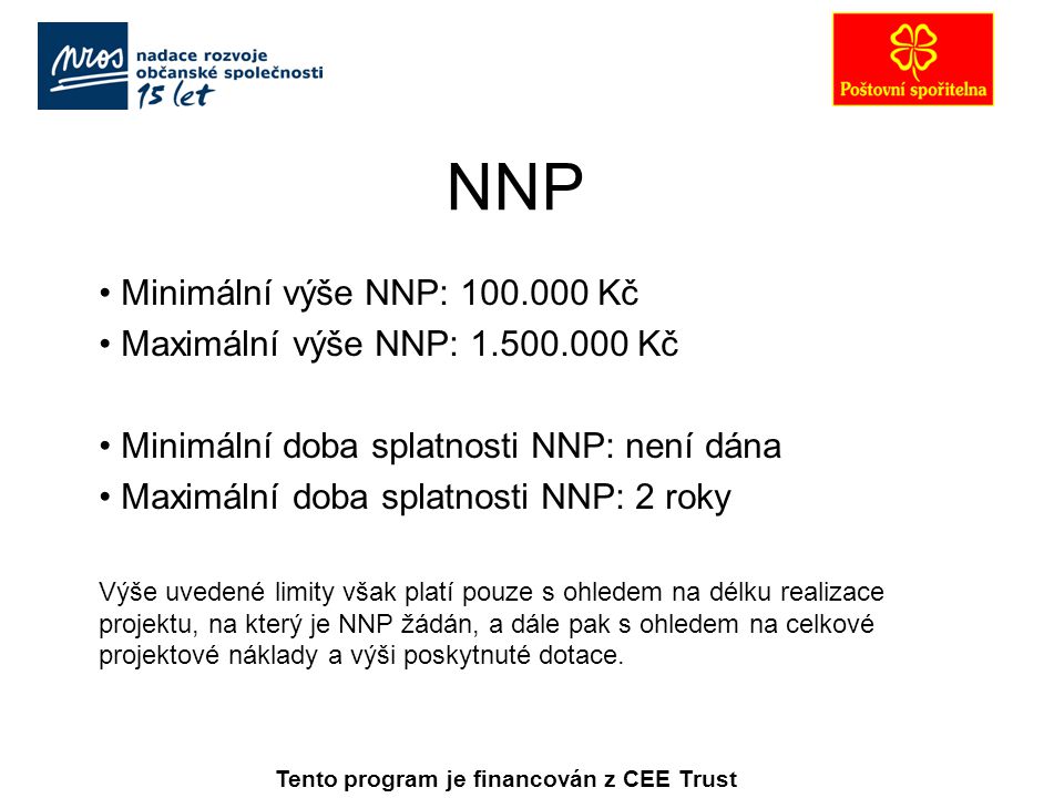 Minimální výše NNP: Kč Maximální výše NNP: Kč Minimální doba splatnosti NNP: není dána Maximální doba splatnosti NNP: 2 roky Výše uvedené limity však platí pouze s ohledem na délku realizace projektu, na který je NNP žádán, a dále pak s ohledem na celkové projektové náklady a výši poskytnuté dotace.