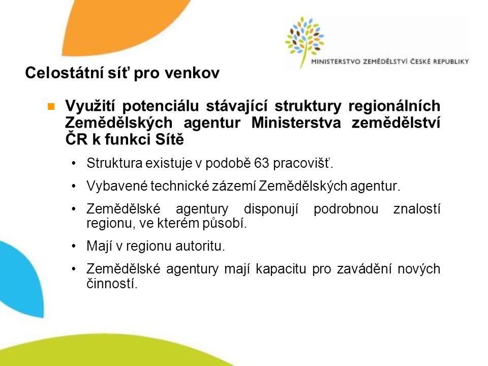 Celostátní síť pro venkov Využití potenciálu stávající struktury regionálních Zemědělských agentur Ministerstva zemědělství ČR k funkci Sítě Struktura existuje v podobě 63 pracovišť.