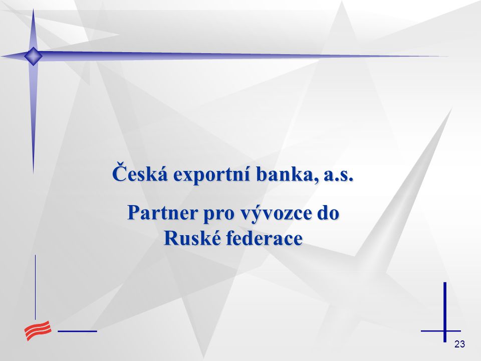 23 Česká exportní banka, a.s. Partner pro vývozce do Ruské federace