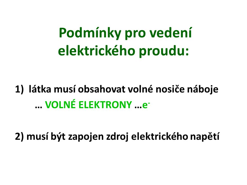 Podmínky pro vedení elektrického proudu: 1)látka musí obsahovat volné nosiče náboje … VOLNÉ ELEKTRONY …e - 2) musí být zapojen zdroj elektrického napětí