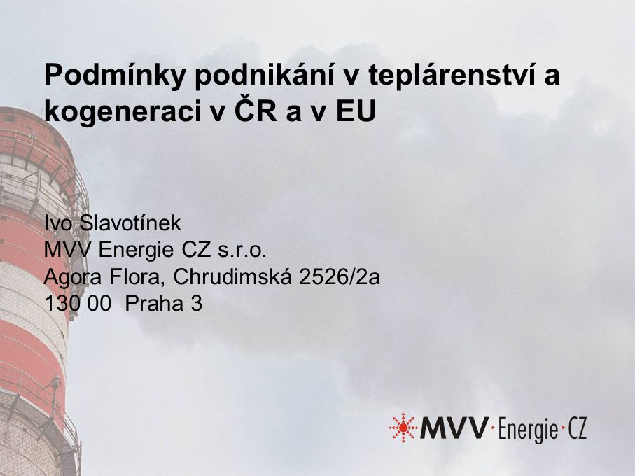 Podmínky podnikání v teplárenství a kogeneraci v ČR a v EU Ivo Slavotínek MVV Energie CZ s.r.o.