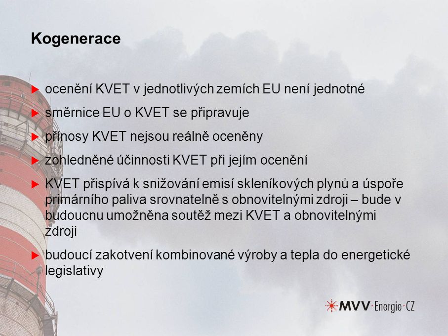 Kogenerace  ocenění KVET v jednotlivých zemích EU není jednotné  směrnice EU o KVET se připravuje  přínosy KVET nejsou reálně oceněny  zohledněné účinnosti KVET při jejím ocenění  KVET přispívá k snižování emisí skleníkových plynů a úspoře primárního paliva srovnatelně s obnovitelnými zdroji – bude v budoucnu umožněna soutěž mezi KVET a obnovitelnými zdroji  budoucí zakotvení kombinované výroby a tepla do energetické legislativy