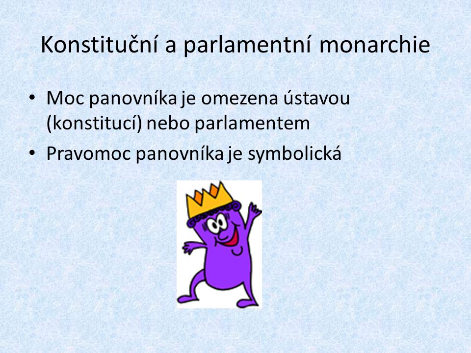 Konstituční a parlamentní monarchie Moc panovníka je omezena ústavou (konstitucí) nebo parlamentem Pravomoc panovníka je symbolická