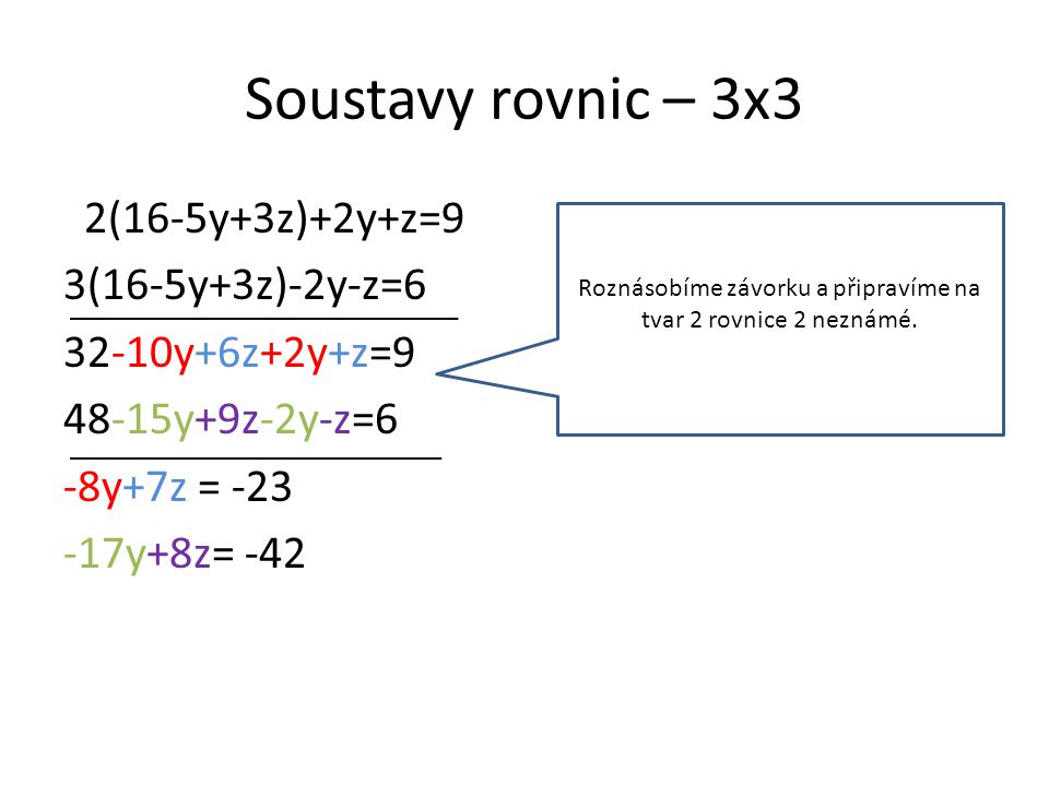 Soustavy rovnic – 3x3 2(16-5y+3z)+2y+z=9 3(16-5y+3z)-2y-z= y+6z+2y+z= y+9z-2y-z=6 -8y+7z = y+8z= -42 Roznásobíme závorku a připravíme na tvar 2 rovnice 2 neznámé.