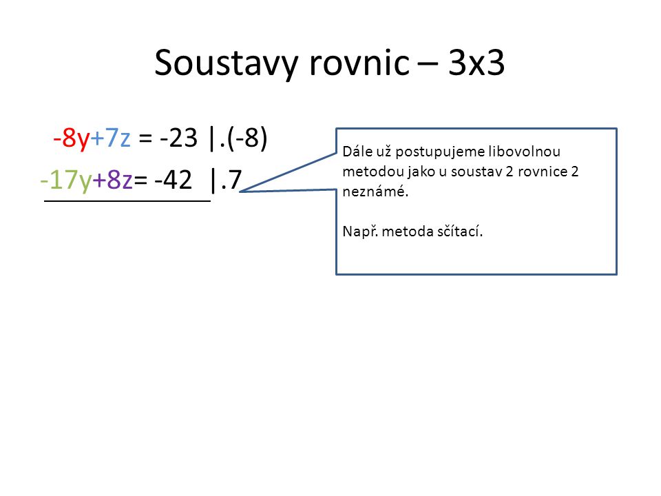 Soustavy rovnic – 3x3 -8y+7z = -23 |.(-8) -17y+8z= -42 |.7 Dále už postupujeme libovolnou metodou jako u soustav 2 rovnice 2 neznámé.