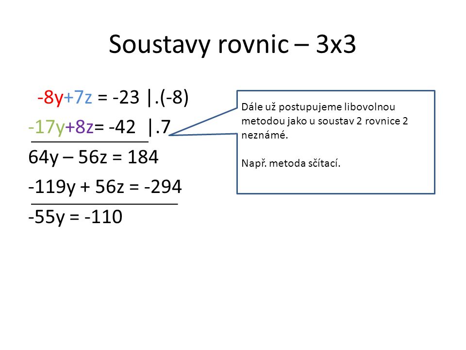 Soustavy rovnic – 3x3 -8y+7z = -23 |.(-8) -17y+8z= -42 |.7 64y – 56z = y + 56z = y = -110 Dále už postupujeme libovolnou metodou jako u soustav 2 rovnice 2 neznámé.