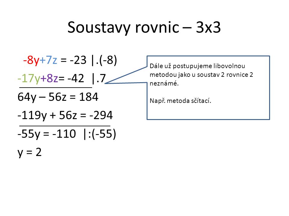 Soustavy rovnic – 3x3 -8y+7z = -23 |.(-8) -17y+8z= -42 |.7 64y – 56z = y + 56z = y = -110 |:(-55) y = 2 Dále už postupujeme libovolnou metodou jako u soustav 2 rovnice 2 neznámé.