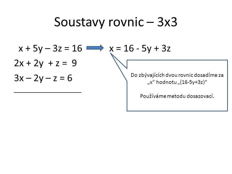 Soustavy rovnic – 3x3 x + 5y – 3z = 16 x = y + 3z 2x + 2y + z = 9 3x – 2y – z = 6 Do zbývajících dvou rovnic dosadíme za „x hodnotu „(16-5y+3z) Používáme metodu dosazovací.