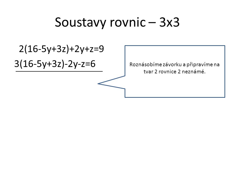Soustavy rovnic – 3x3 2(16-5y+3z)+2y+z=9 3(16-5y+3z)-2y-z=6 Roznásobíme závorku a připravíme na tvar 2 rovnice 2 neznámé.