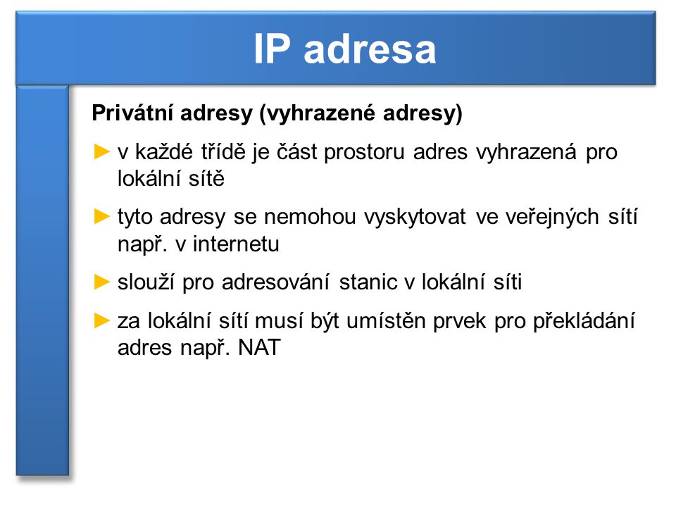 Privátní adresy (vyhrazené adresy) ►v každé třídě je část prostoru adres vyhrazená pro lokální sítě ►tyto adresy se nemohou vyskytovat ve veřejných sítí např.