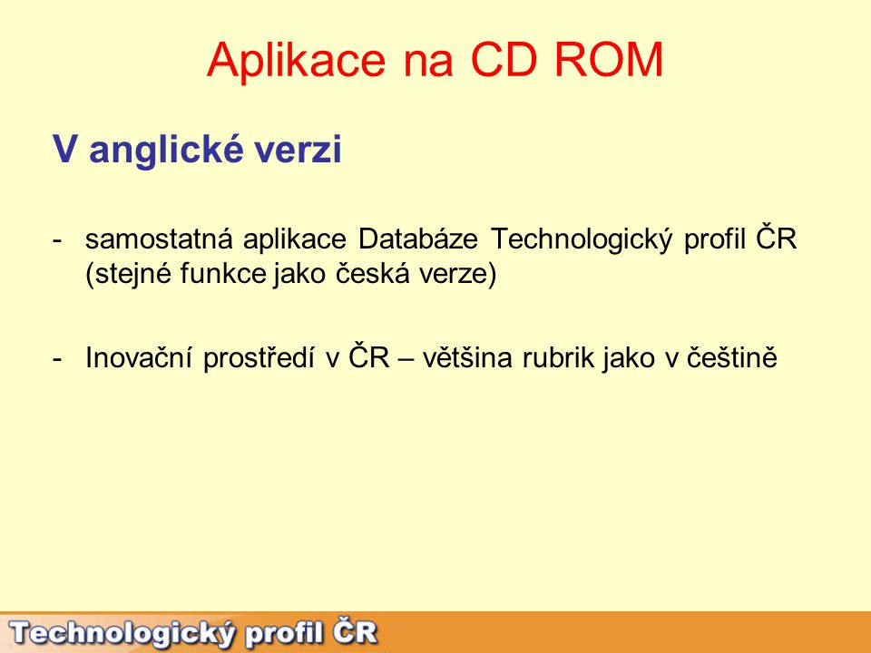 Aplikace na CD ROM V anglické verzi -samostatná aplikace Databáze Technologický profil ČR (stejné funkce jako česká verze) -Inovační prostředí v ČR – většina rubrik jako v češtině