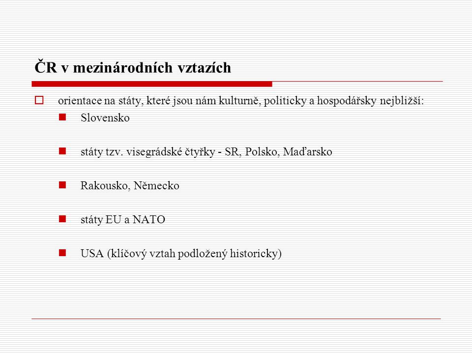 ČR v mezinárodních vztazích  orientace na státy, které jsou nám kulturně, politicky a hospodářsky nejbližší: Slovensko státy tzv.
