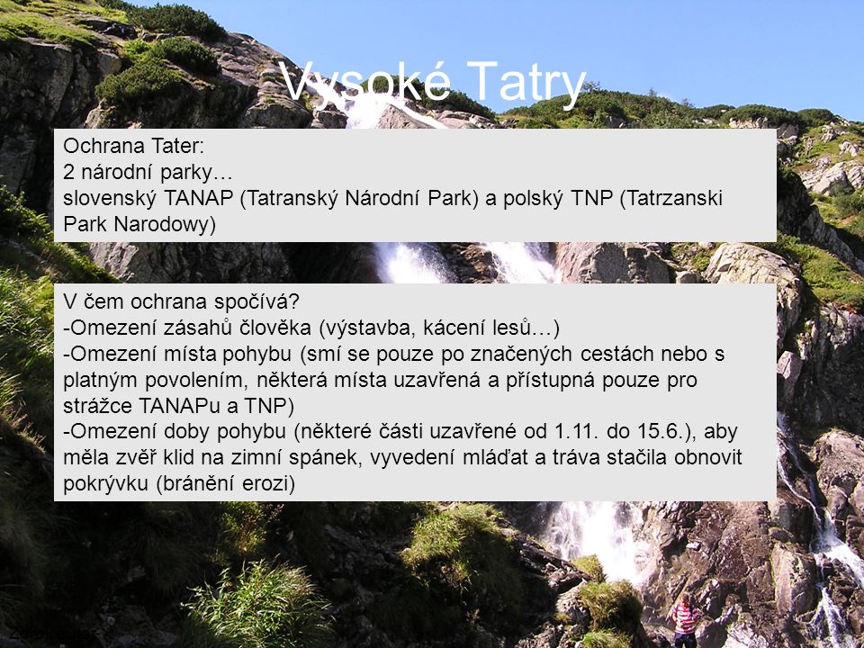 Vysoké Tatry Zdroj: autor Ochrana Tater: 2 národní parky… slovenský TANAP (Tatranský Národní Park) a polský TNP (Tatrzanski Park Narodowy) V čem ochrana spočívá.