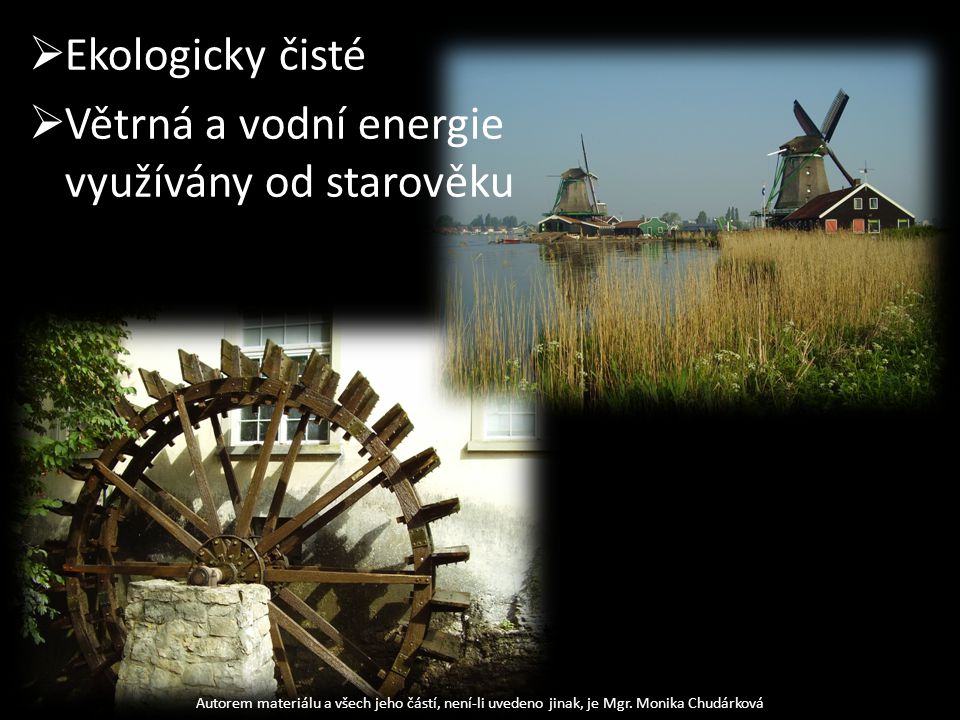  Ekologicky čisté  Větrná a vodní energie využívány od starověku Autorem materiálu a všech jeho částí, není-li uvedeno jinak, je Mgr.