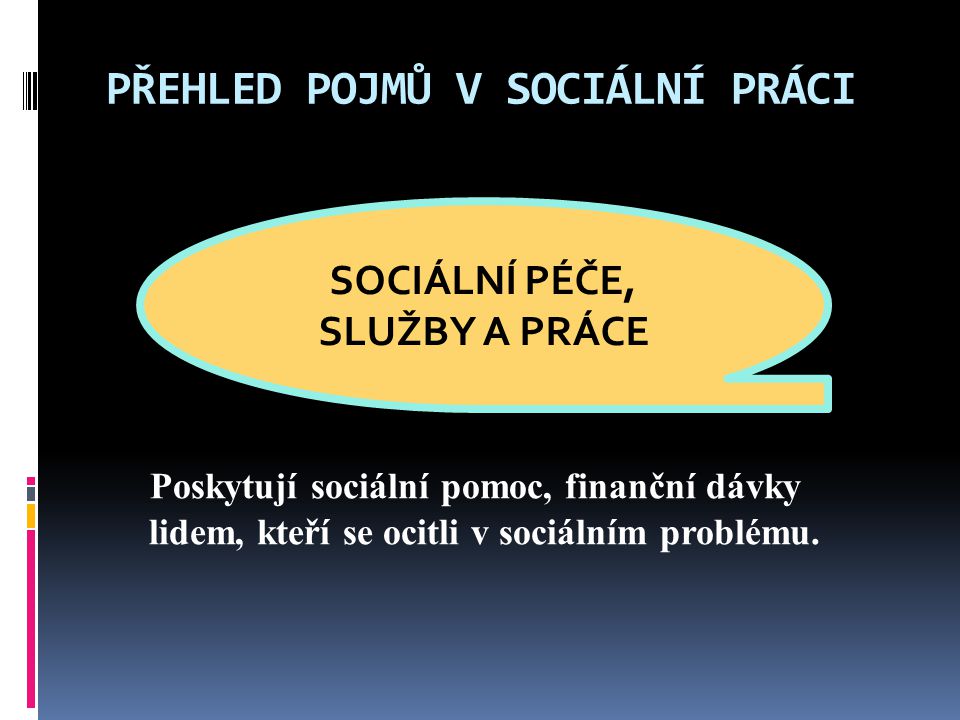 PŘEHLED POJMŮ V SOCIÁLNÍ PRÁCI Poskytují sociální pomoc, finanční dávky lidem, kteří se ocitli v sociálním problému.